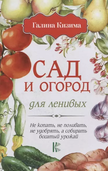 Сад и огород для ленивых. Не копать, не поливать, не удобрять, а собирать богатый урожай! - фото 1