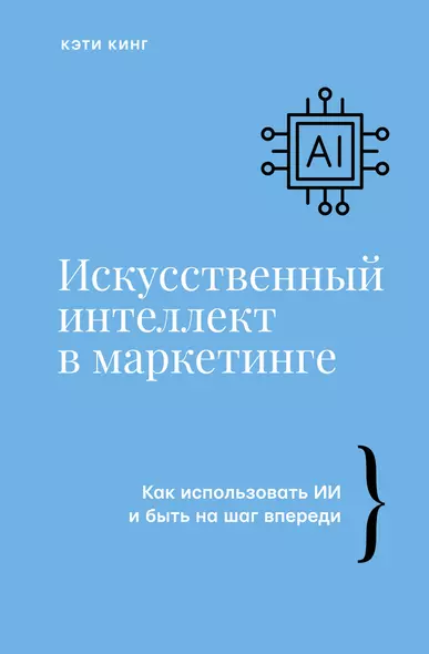 Искусственный интеллект в маркетинге. Как использовать ИИ и быть на шаг впереди - фото 1