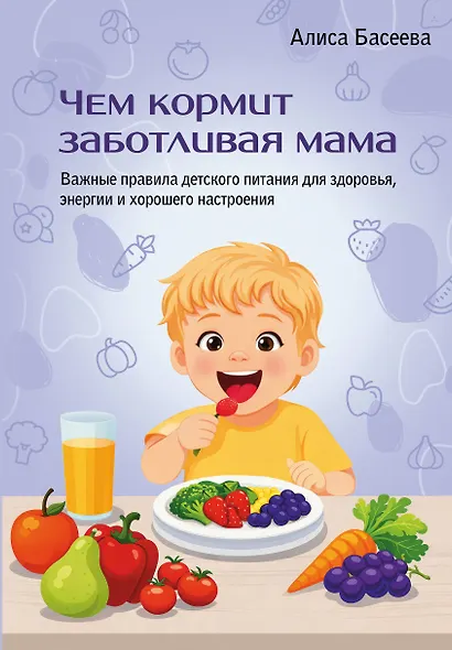 Чем кормит заботливая мама. Важные правила детского питания для здоровья, энергии и хорошего настроения - фото 1