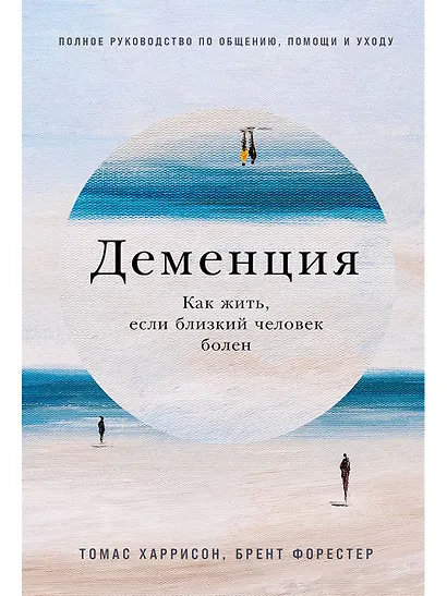 Деменция: Как жить, если близкий человек болен. Полное руководство по общению, помощи и уходу - фото 1