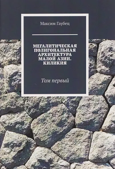 Мегалитическая полигональная архитектура Малой Азии. Киликия. Том 1. - фото 1