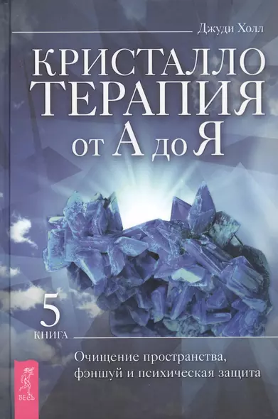 Кристаллотерапия от А до Я. Книга 5. Очищение пространства, фэншуй и психическая защита - фото 1