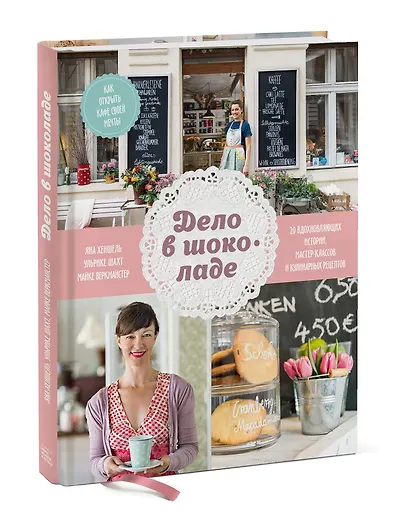 Дело в шоколаде. Как открыть кафе своей мечты. 20 вдохновляющих историй, мастер-классов и кулинарных - фото 3