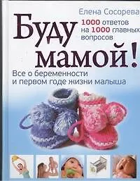 Буду мамой! Все о беременности и первом годе жизни малыша. 1000 ответов на 1000 главных вопросов - фото 1