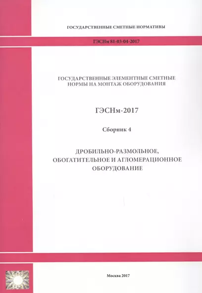 Государственные элементные сметные нормы на монтаж оборудования. ГЭСНм 81-03-04-2017. Сборник 4. Дробильно-размольное, обогатительное и агломерационное оборудование - фото 1