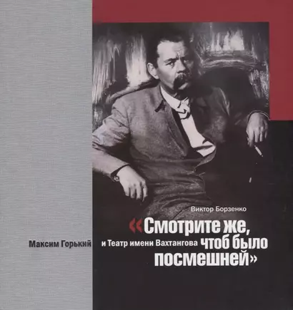 "Смотрите же, чтоб было посмешней". Максим Горький и Театр имени Вахтангова - фото 1