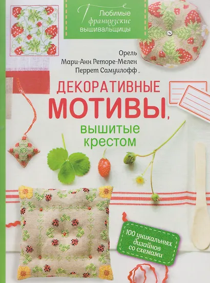 Любимые французские вышивальщицы. Декоративные мотивы, вышитые крестом. 100 уникальных дизайнов со схемами - фото 1