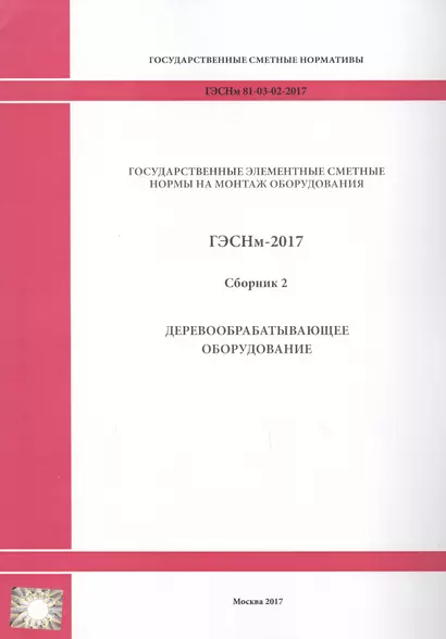 Государственные элементные сметные нормы на монтаж оборудования. ГЭСНм 81-03-02-2017. Сборник 2. Деревообрабатывающее оборудование - фото 1