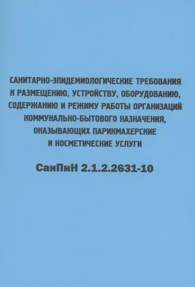 Санитарно-эпидемиологические требования к размещению, устройству, оборудованию, содержанию и режиму работы организаций коммунально-бытового назначения, оказывающих парикмахерские и косметические услуги. СанПиН 2.1.2.2631-10 - фото 1