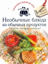 Необычные блюда из обычных продуктов. Готовьте как профессионалы! - фото 1