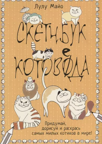 Кото-каракули: скетчбук котоведа: Придумай, дорисуй и раскрась самых милых котиков в мире! - фото 1