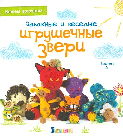 Забавные и веселые игрушечные звери: Вяжем крючком - фото 1