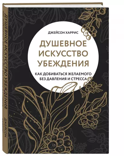 Душевное искусство убеждения. Как добиваться желаемого без давления и стресса - фото 1