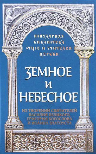 Земное и небесное. Из творений святителей Василия Великого, Григория Богослова и Иоанна Златоуста - фото 1