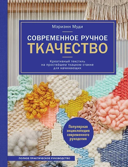 Современное ручное ткачество. Креативный текстиль на простейшем ткацком станке. Полное практическое руководство - фото 1