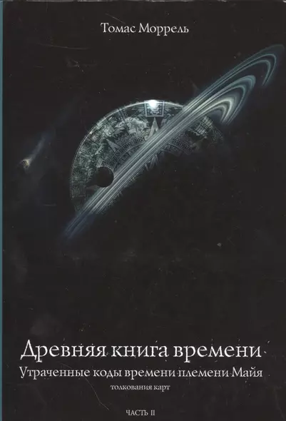 Древняя книга времени. Утраченные коды времени племени Майя. Толкование карт. часть 2 - фото 1