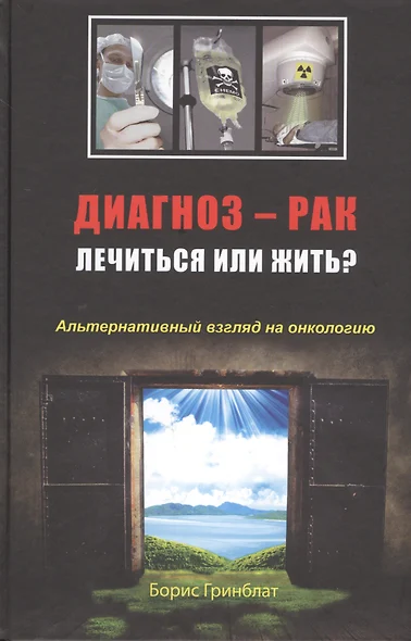 Диагноз - рак. Лечиться или жить? Альтернативный взгляд на онкологию - фото 1