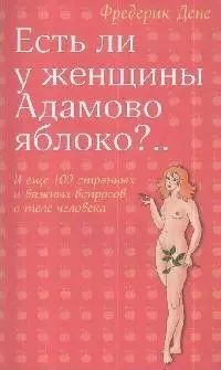 Есть ли у женщины Адамово яблоко?..И еще 100 странных и важных вопросов о теле человека - фото 1