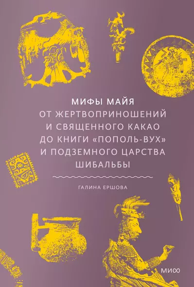 Мифы майя. От жертвоприношений и священного какао до книги Пополь-Вух и подземного царства Шибальбы - фото 1