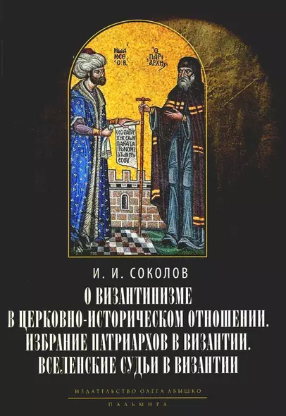 О византинизме в церковно-историческом отношении. Избрание патриархов в Византии. Вселенские судьи в Византии. 2-е изд - фото 1