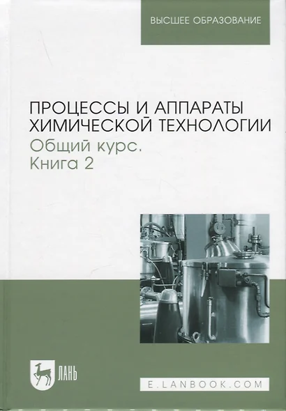 Процессы и аппараты химической технологии. Общий курс. В двух книгах. Книга 2. Учебник для вузов, 9-е изд. - фото 1