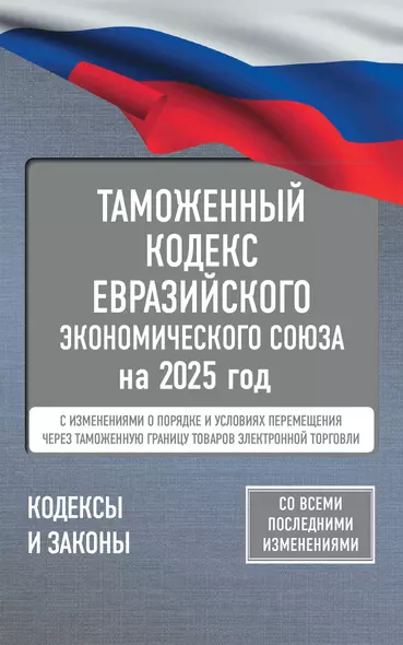 Таможенный кодекс Евразийского экономического союза на 2025 год. С изменениями о порядке и условиях перемещения через таможенную границу товаров электронной торговли - фото 1