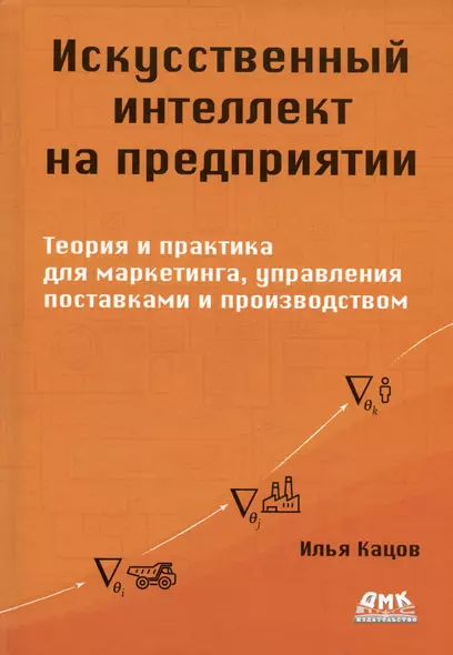 Искуственный интеллект на предприятии. Теория и практика для маркетинга, управления поставками и производством - фото 1