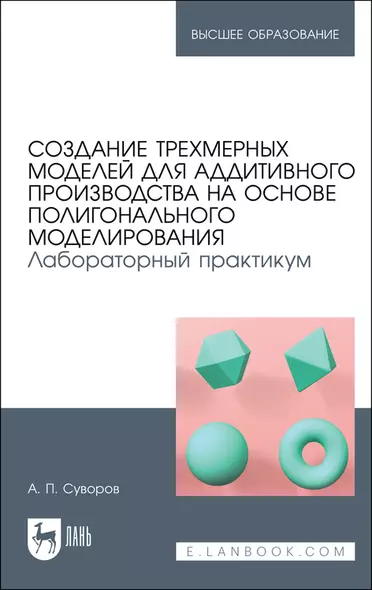 Создание трехмерных моделей для аддитивного производства на основе полигонального моделирования. Лабораторный практикум. Учебное пособие - фото 1