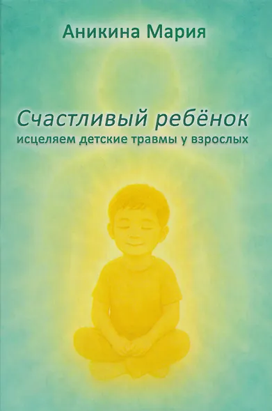 Счастливый ребенок. Исцеляем детские травмы у взрослых - фото 1