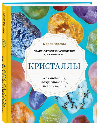 Кристаллы. Практическое руководство для начинающих. Как выбрать, почувствовать, использовать (новое оформление) - фото 3