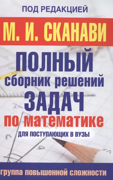 Полный сборник решений задач по математике для поступаюших в вузы. Группа повышенной сложности - фото 1