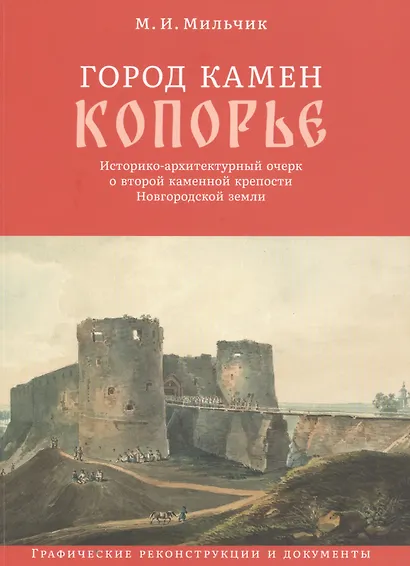 Город камен Копорье. Историко-архитектурный очерк о второй каменной крепости Новгородской земли. Графические реконструкции и документы - фото 1