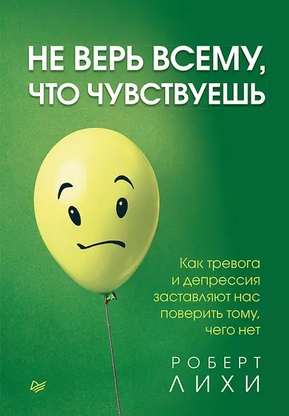 Не верь всему, что чувствуешь. Как тревога и депрессия заставляют нас поверить тому, чего нет - фото 1