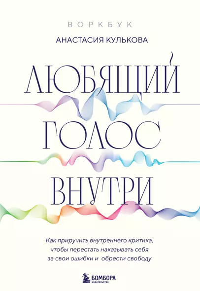 Любящий голос внутри: Воркбук. Как приручить внутреннего критика, чтобы перестать наказывать себя за свои ошибки и обрести свободу - фото 1