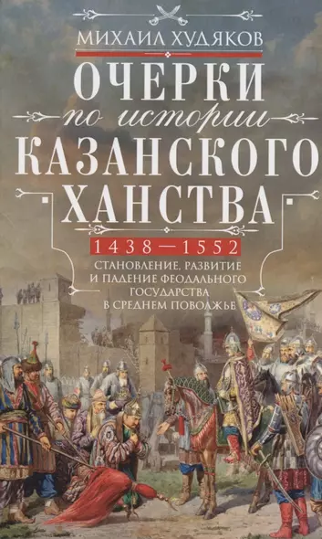 Очерки по истории Казанского ханства. Становление, развитие и падение феодального государства в Среднем Поволжье. 1438 - 1552 гг. - фото 1