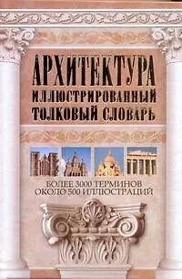 Архитектура. Иллюстрированный толковый словарь: более 3000 терминов: ок. 500 ил. - фото 1
