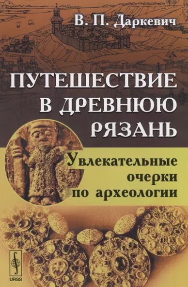 Путешествие в древнюю Рязань Увлекательные очерки по археологии (4 изд) (м) Даркевич - фото 1