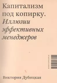 Капитализм под копирку. Иллюзии эффективных менеджеров. - фото 1