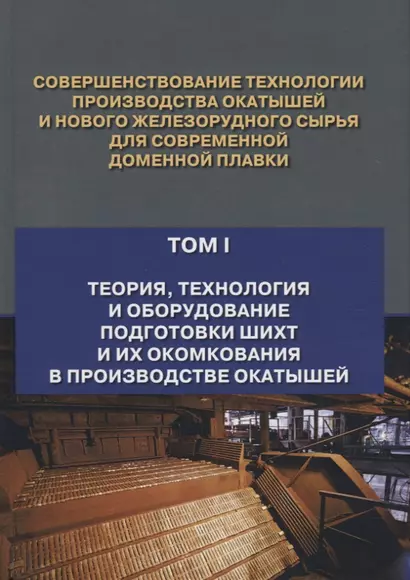 Совершенствование технологии производства окатышей и нового железорудного сырья для современной доменной плавки. Том I. Теория, технология и оборудование подготовки шихт и их окомкования в производстве окатышей - фото 1