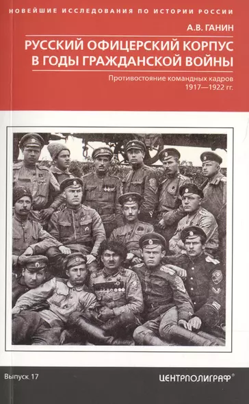 Русский офицерский корпус в годы Гражданской войны. Противостояние командных кадров. 1917–1922 гг. - фото 1