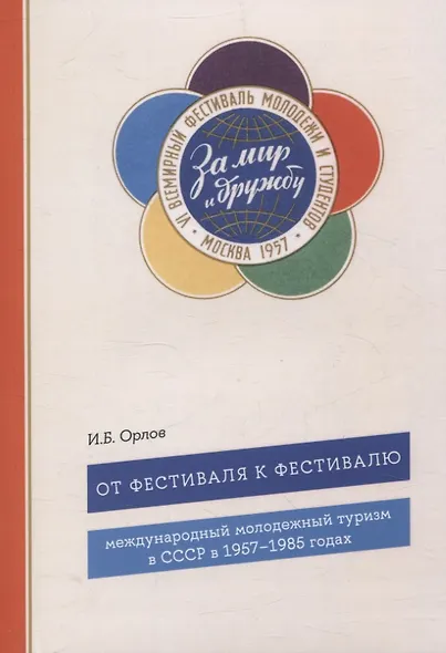 От фестиваля к фестивалю: международный молодежный туризм в СССР в 1957–1985 годах - фото 1