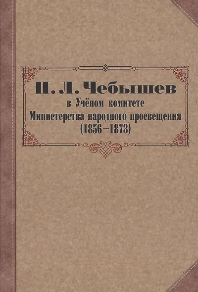 П. Л. Чебышев в Учёном комитете Министерства народного просвещения (1856—1873). Сборник документов - фото 1