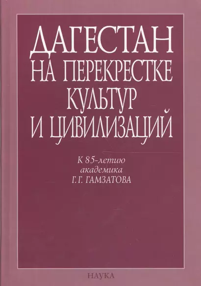 Дагестан на перекрестке культур и цивилизаций. Гуманитарный контекст. К 85-летию академика Г.Г. Гамзатова - фото 1