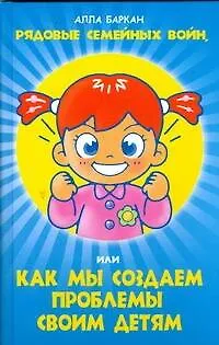 Рядовые семейных войн, или как мы создаем проблемы своим детям - фото 1