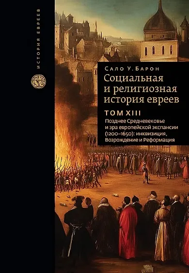 Социальная и религиозная история евреев. Том ХIII. Позднее Средневековье и эра европейской экспансии (1200-1650): инквизиция, Возрождение и Реформация - фото 1