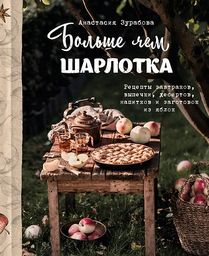 Больше чем шарлотка. Рецепты завтраков, выпечки, десертов, напитков и заготовок из яблок - фото 1