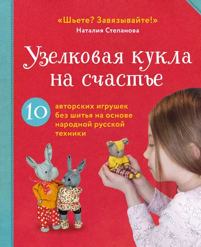 Узелковая кукла на счастье. 10 авторских игрушек без шитья на основе народной русской техники - фото 1