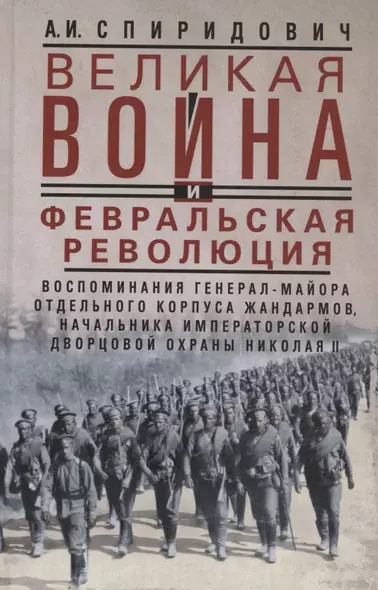 Великая война и Февральская революция 1914—1917 гг. Воспоминания генерал-майора Отдельного корпуса жандармов, начальника императорской дворцовой охраны Николая II - фото 1