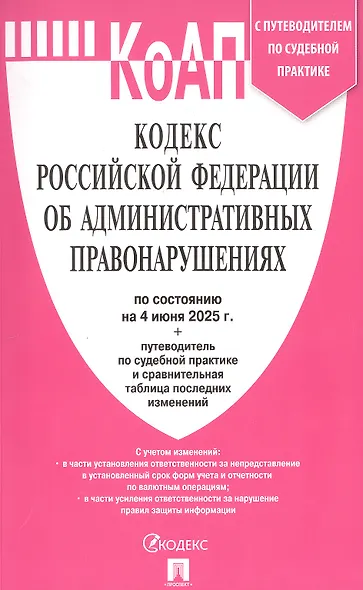 Кодекс Российской Федерации об административных правонарушениях по состоянию на 4 июня 2025 г. + путеводитель по судебной практике и сравнительная таблица последних изменений - фото 1