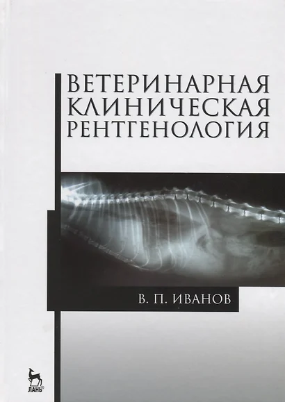 Ветеринарная клиническая рентгенология: Учебное пособие - фото 1